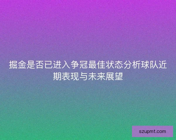 掘金是否已进入争冠最佳状态分析球队近期表现与未来展望
