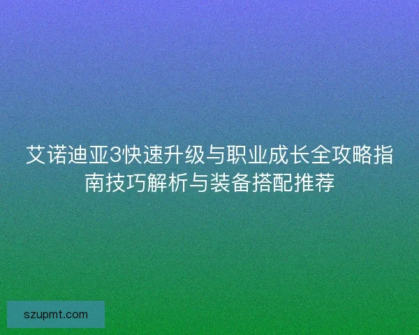 艾诺迪亚3快速升级与职业成长全攻略指南技巧解析与装备搭配推荐