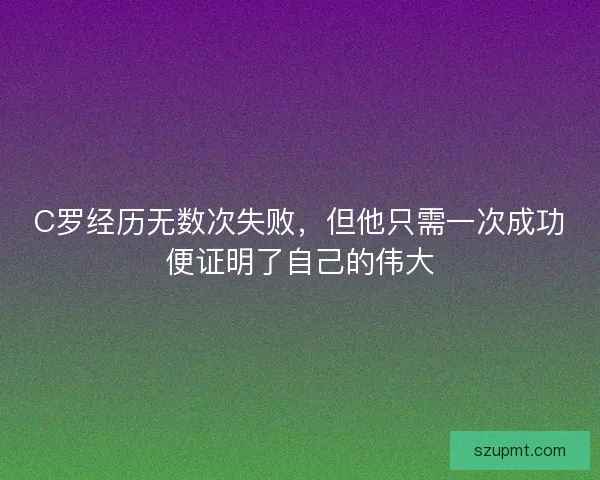 C罗经历无数次失败，但他只需一次成功便证明了自己的伟大