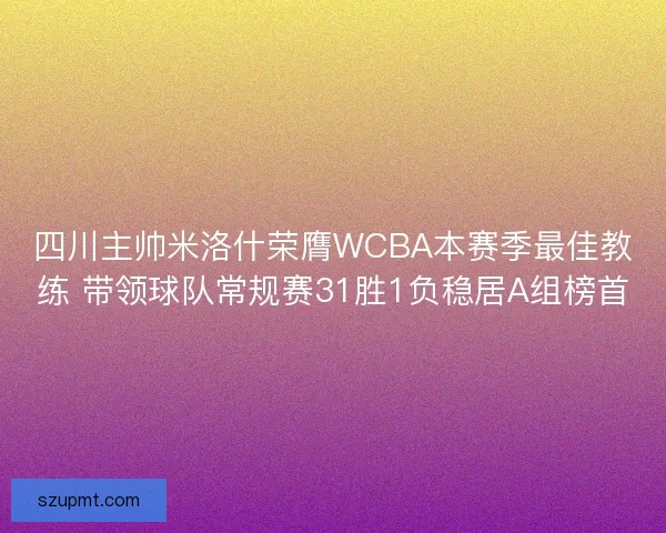 四川主帅米洛什荣膺WCBA本赛季最佳教练 带领球队常规赛31胜1负稳居A组榜首